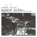 CD / 大野松雄×3RENSA / space_echo by HardcoreAmbience (紙ジャケット) / PCD-25293