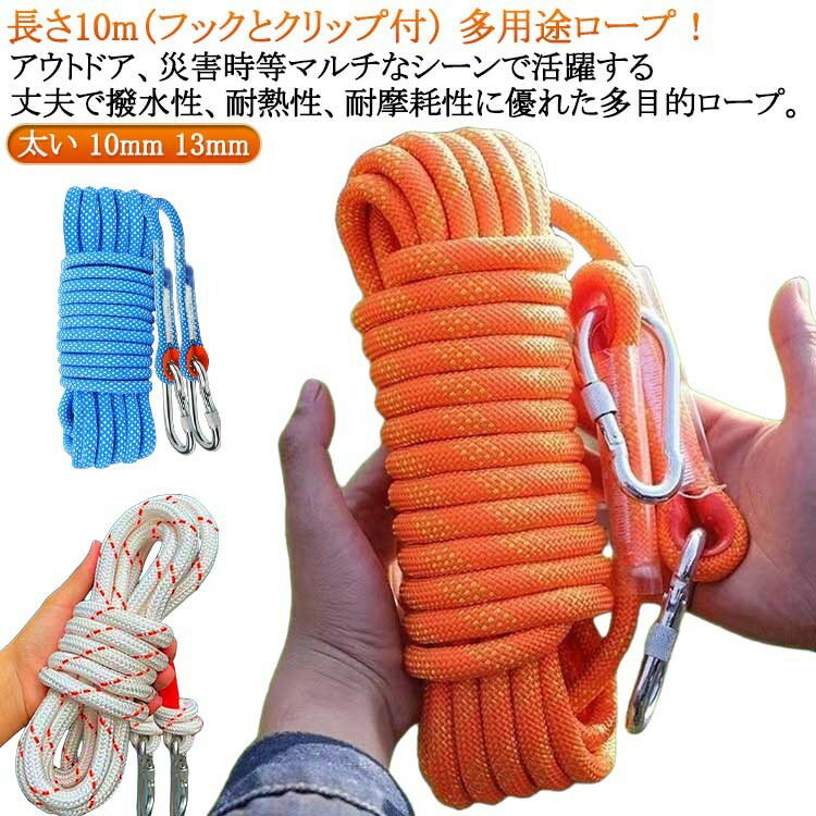 ITEM INFORMATION■ 商品説明長さ10m（フックとクリップ付） 多用途ロープ！アウトドア、災害時等マルチなシーンで活躍する丈夫で撥水性、耐熱性、耐摩耗性に優れた多目的ロープ。ボルダリングからテントや用具の固定等、アウトドア、物干しロープ、そのほかにも船やヨット、庭やガレージに作業用のコードや固定用結ぶコードとしても多く使われております。引っ越し、荷物の吊上げ、重量物の牽引・吊り上げ、立ち木の伐採などの日常生活、さらには防災用品としても使用できます。カラビナ付き！丈夫な2つのカラビナ付きで両端についており、アイデア次第で様々な利用方法が可能に。カラビナは高品質な素材で作られており、耐久性にも優れております。登山、ボルダリング、荷物の吊り上げなど様々な用途にご使用になれます。弾力性に優れた素材で丈夫でコンパクトなアウトドア用ロープです。■ サイズ長さ10m（フックとクリップ付）■ サイズ詳細直径10mm：耐荷重約1250kg 直径13mm：耐荷重約1800kg ※実寸はメジャー採寸の為、若干の誤差が生じる場合があります。■ 素材ポリエステル ナイロン■ カラー直径10mm白 直径10mmオレンジ 直径10mm青 直径13mm白 直径13mmオレンジ 直径13mm青■ 備考サイズ詳細等の測り方はスタッフ間で統一、徹底はしておりますが、実寸は商品によって若干の誤差(1cm〜3cm )がある場合がございますので、予めご了承ください。製造ロットにより、細部形状の違いや、同色でも色味に多少の誤差が生じます。パッケージは改良のため予告なく仕様を変更する場合があります。商品の色は、撮影時の光や、お客様のモニターの色具合などにより、実際の商品と異なる場合がございます。あらかじめ、ご了承ください。生地の特性上、やや匂いが強く感じられるものもございます。数日のご使用や陰干しなどで気になる匂いはほとんど感じられなくなります。同じ商品でも生産時期により形やサイズ、カラーに多少の誤差が生じる場合もございます。他店舗でも在庫を共有して販売をしている為、受注後欠品となる場合もございます。予め、ご了承お願い申し上げます。出荷前に全て検品を行っておりますが、万が一商品に不具合があった場合は、お問い合わせフォームまたはメールよりご連絡頂けます様お願い申し上げます。速やかに対応致しますのでご安心ください。