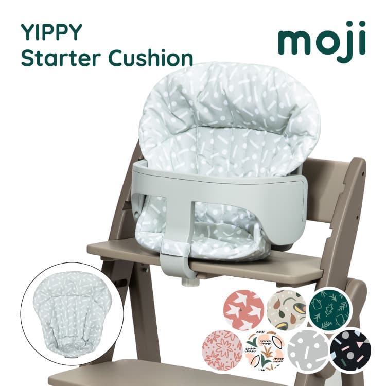 moji YIPPY Starter Cushion / モジ イッピー スタータークッション より快適な座り心地のためのイッピー専用クッション より快適な座り心地のためのクッション。生後6か月頃のお子さまの首回りからお腹まわりまでしっかりサポートします。 座面シートに接する部分には滑り止めが付いているので安定感もアップし安心です。 2アクションでスターター・セットに取り付けることができるので、着脱も簡単なのも嬉しいポイント。 食べこぼしを拭き取りやすい撥水加工付きで、お手入れの時短にも。 ご使用にはスターター・セットが必要です。 ・生後6か月頃のお子さまの首回りからお腹まわりまでしっかりサポートします。 ・シートに接する部分には滑り止めが付いているので安定感もアップし安心です。 ・2アクションでスターター・セットに取り付けることができるので、着脱も簡単なのも嬉しいポイント。 ・食べこぼしを拭き取りやすい撥水加工付きで、お手入れの時短にも。 ・本製品のご使用には別売りのスターター・セットをお買い求めください。 品名 YIPPY Starter Cushion / イッピー スタータークッション ブランド moji / モジ 型番 M-YIP13 カラー ・マルチシェイプ ・フラワー ・ボタニカル ・ジオ ・プラント ・バード ・フルーツ サイズ 幅39 x 奥行16 x 高さ32 (cm) 重さ 122 (g) 対象年齢 腰がすわる6か月頃から3歳頃（体重15kg）まで 素材 表地：ポリエステル 詰め物：ポリエステル 生産国 中国 お手入れ方法 ・液温は40℃を限度とし、手洗いができます。 ご使用に当たり ・本製品のイッピー（チェア）への着脱は必ず保護者の方が行ってください。 ・本製品を使用しない場合には、お子さまの手の届かない場所に保管してください。 知っておいていただきたいこと ・閲覧されている環境により、画像の色味が若干違って見える場合がございます。予めご了承ください。 ・お客様による誤ったご利用による故障や破損は、保証対象外となります。 ・摩擦や濡れた状態での使用により、本製品の色が他のものに移るおそれがあります。moji YIPPY Starter Cushion / モジ イッピー スタータークッション より快適な座り心地のためのイッピー専用クッション より快適な座り心地のためのクッション。生後6か月頃のお子さまの首回りからお腹まわりまでしっかりサポートします。 座面シートに接する部分には滑り止めが付いているので安定感もアップし安心です。 2アクションでスターター・セットに取り付けることができるので、着脱も簡単なのも嬉しいポイント。 食べこぼしを拭き取りやすい撥水加工付きで、お手入れの時短にも。 ご使用にはスターター・セットが必要です。 ・生後6か月頃のお子さまの首回りからお腹まわりまでしっかりサポートします。 ・シートに接する部分には滑り止めが付いているので安定感もアップし安心です。 ・2アクションでスターター・セットに取り付けることができるので、着脱も簡単なのも嬉しいポイント。 ・食べこぼしを拭き取りやすい撥水加工付きで、お手入れの時短にも。 ・本製品のご使用には別売りのスターター・セットをお買い求めください。 品名 YIPPY Starter Cushion / イッピー スタータークッション ブランド moji / モジ 型番 M-YIP13 カラー ・マルチシェイプ ・フラワー ・ボタニカル ・ジオ ・プラント ・バード ・フルーツ サイズ 幅39 x 奥行16 x 高さ32 (cm) 重さ 122 (g) 対象年齢 腰がすわる6か月頃から3歳頃（体重15kg）まで 素材 表地：ポリエステル 詰め物：ポリエステル 生産国 中国 お手入れ方法 ・液温は40℃を限度とし、手洗いができます。 ご使用に当たり ・本製品のイッピー（チェア）への着脱は必ず保護者の方が行ってください。 ・本製品を使用しない場合には、お子さまの手の届かない場所に保管してください。 知っておいていただきたいこと ・閲覧されている環境により、画像の色味が若干違って見える場合がございます。予めご了承ください。 ・お客様による誤ったご利用による故障や破損は、保証対象外となります。 ・摩擦や濡れた状態での使用により、本製品の色が他のものに移るおそれがあります。