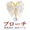 ブローチ 蝶 チョウチョウ 真珠 天然淡水 パール 白蝶貝 6月 誕生石 真珠婚 30年 結婚式 ご褒美 フォーマル カジュアル ナチュラル レディースジュエリー アクセサリー プレゼント かわいい