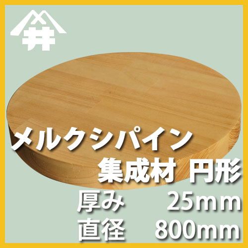 メルクシパイン カット集成材（円形）　厚み25mm×直径800mm [長さ・巾 オーダーカット無料！] /無垢集成材/カット不可/天板/ダイニングテーブル/ちゃぶ台/椅子の座面/DIY/日曜大工