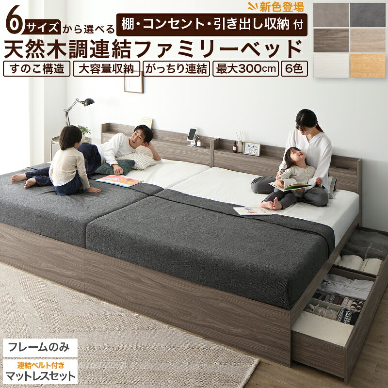 家族でひろびろ、お部屋スッキリ棚・コンセント・引き出し収納6から選べる サイズ天然木調連結ファミリーベッド最大300cmすのこ構造大容量収納がっちり連結お部屋にぴったり6color『マットレスセット』お求めの方にうれしい！連結ベルト付きぴったりが　みつかる幅200cm〜300cmまで全6サイズ200cm S＋S220cm S+SD240cm S+D240cm SD+SD280cm D+D300cm S+S+Sシリーズ累計30万台の大人気ベッドから待望のファミリーベッド登場日本のお部屋を考えた、家族のためのベッドが完成しました。ベッドの下は、隠れ収納スペース家族の眠りのためのうれしいポイントpoint.01 選べる6サイズ！ 最大300cmpoint.02大容量収納で部屋広々point.03清潔・快適！すのこ構造point.04デザイン・機能も充実point.05連結3カ所で安心お部屋に、家族にぴったりのKASANEカラー他に類をみないオリジナルのこだわり色柄「KASANE」から、家族にぴったりのカラーを特別にセレクトしました。「目覚めが変わる」Newマットレスセットも販売中EC市場スプリングマットレスNO1.シリーズ選べる3つの寝心地かためふつう選べる2カラー最大10年保証家族にうれしい連結ベルト付き！マットレスセットご購入の方にマットレスがずれにくくなる「連結用ベルト」をお届けしますすべりにくい編み目太めで丈夫なバンドもっと快適な家族の眠りのために。ベッドを連結してご使用される際にマットレスをずれにくくする、丈夫で使いやすい固定用連結ベルトです。ベルトの長さを調整して、バックルでとめるだけpoint.01おうちにぴったりが見つかる6サイズゆったり過ごせる最大幅約300cmベッドの最大幅は約300cmと広々。今と、少し先の将来も考えて、選べる6サイズからお選びいただけます。ご利用人数とベッドの組合せ目安200cm S＋S 2人 ご夫婦でゆったりと220cm S+SD 2人 ご夫婦で広々ゆったり240cm SD+SD 3人　親子で広々ゆったり240cm S+D 3人　親子でゆったりと280cm D+D 4人　親子で広々のびのび！ゆったりと300cm S+S+S 5人　親子で広々たのしく！ゆったりと6つの組み合わせからご家庭のぴったりサイズを。家族のライフスタイルに合わせてずっと使えるベッドです。おすすめファミリーベッドの人気サイズS＋S　WK200今はご夫婦で、いつかはお子様2人のベッドとして。ずっと使いやすい、定番サイズ。200cm将来はきょうだいで別々にやさしい色合いのライトグレーなら子供部屋もおしゃれにS＋D WK240添い寝が必要な時期はご家族でゆったりと。お子様が大きくなったらシングルベッドをお子様に、ダブルベッドはご夫婦で。240cm将来はお子様と、ご夫婦でひとり寝デビューはまず同じお部屋から。一緒で安心。SD＋SD WK240とS＋D WK240どっちの「WK240」か迷ったら将来、誰がどれに寝る？を想像して選んでみましょう！point.02大容量収納付きで、お部屋を広くベッドの下は隠れ収納スペースベッドが収納家具代わりに！引き出しや床板下にたっぷり収納して、お部屋を広々使ってみませんか？今までは…荷物でいっぱい荷物であふれていた寝室も、すっきり。くつろぎの空間が手に入ります。これからは！お部屋スッキリ！そのひみつは…床板の下に大きな収納スペースがあるから！全部入る！片側を壁付けする場合も、壁側の引き出しは床下収納として使えます。ベッドの下はすべて収納スペース。よく使う細々したものは引き出しに。季節ものや思い出の品などは、床板下に入れてトランク代わりに使えます。両側を壁から離せば、引き出しをすべていつでも使えます。引き出しをしまえばスペースが生まれて、お部屋がすっきり見えます。Check引き出しの中までKASANEシートで化粧加工されているので、とってもキレイ。背面も、美しい仕上げ。いつでも、どこにおいても、高級感ある佇まいです。point.03すのこ構造で、清潔・快適高い通気性がカビを防ぎます湿気の逃場がないと、ダニやカビ発生の原因に。日本の環境を考えた高通気すのこ構造なら一年中快適です。point.04広々ヘッドボードがとっても便利お気に入りの小物や読みかけの文庫本はここに幅広い棚は、サイドテーブルがわりに。お子様が小さいうちは、必要なものも多いので手の届くところに置いておけると安心です。奥行たっぷり13cm。広いベッドだから、棚も広々。ティッシュや本などたくさん置けて便利。Checkコンセントはベッド1つに2口ずつ。S＋S＋Sサイズのベッドなら6口も！充電だけでなく、ライトやアロマなども一緒に使えます。「お気に入り」をベッドにいっぱい並べてずっといたくなる空間に。お部屋にぴったり家族にぴったりのKASANE　6color日本のお部屋にすっと馴染むKASANEのオリジナルカラー。心やすらぐニュアンスカラーでゆったりとお休みいただけます。フォググレー繊細な色の重なりが上品で柔らかな印象を与えてくれるカラー。トレンドあるお部屋にもシンプルなお部屋にもぴったり。シャドウグレートレンドのマテリアル調を連想させる知的なカラー。ぐっとお部屋に高級感を醸し出してくれます。ライトグレー　Light gray絶妙な色合いで様々な世代の方に人気のカラー。トレンドのグレーと流れる柄が、お部屋に調和をもたらします。　ニュアンスホワイトNuance whiteホワイトと繊細な木目調が飾る上質エレガンス。木製品や植物ともよく合い、お部屋になじみます。シナモングレージュCinnamon graige爽やかな木目柄の優しい風合いに癒されるデザイン。家族のほっこりした時間をいつまでも見守ってくれそう。ノルディックオークNordic oak自然の光を感じるくつろぎ空間を演出するナチュラルカラー。緑いっぱいのお部屋や、日差しがたっぷり差し込む寝室にぴったり。300万人の眠りが育んだCospaSleepマットレス誕生！20年間、眠りに寄り添い続けて見つけた「目覚めが変わる」厳選の寝ごこち。すべての人に快適な眠りを。眠りのプロ厳選！選ばれ続けるベーシック選べる3つの寝心地CospaSleepスプリングマットレスシリーズ 愛されるスタンダード。価格以上の確かな品質品質について考えること、奥底にあるポリシー安心と信頼の品質保証品質に、自身があるからこそ。お客さまに安心してご使用・ご購入いただくため、品質保証をおつけしています。度重なる実験・検証・改良を実施。ここまでやるから、最大10年保証。未来への尊重。環境に配慮したマットレスを作っています。梱包も、環境問題と取り扱い易さを考え、圧縮ロール梱包でお届けいたします。開封して1日〜数日で復元します。Line Up選べる6サイズ！マットレスセットもおすすめSetお手持ちのマットレスと使える！フレームのみ300万人が育んだ選べる3つの寝心地　マットレスセットうれしい連結ベルト付き！マットレスベストセラーモデル　匠モデルSizeWK200cm S＋SWK220cm S+SDWK240cm S+DWK240cm SD+SDWK280cm D+DWK300cm S+S+Sフレーム6カラー×マットレスは2カラーお好きな組み合わせをお選びいただけます。▼組立設置サービスを選ぶ▼お客様組立 (現在表示中)組立設置サービス付き