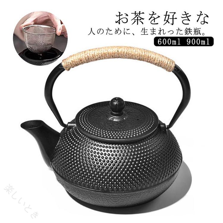 お茶を好きな人のために、生まれった鉄瓶。600ml 900ml1人用はもちろん、2〜4人用でお茶を淹れるのに丁度よい容量です。直火だけではなくIH調理器にも対応しております。茶こしがついており、鉄瓶だけではなく急須としても使用することが出来ます。手に触れる部分には麻の紐を用いることで、使いやすさはもちろん、鉄瓶の古臭いイメージを払拭したモダンなデザインとなりました。鉄瓶を直火にかけると鉄分が溶け出し水が柔らかな味になることにくわえ、鉄瓶の内側に水道水に含まれるカルキが吸着され、お湯をより美味しく楽しむことができます。底部は熱伝導率を高めるフラット形状で、IH調理器の使用に最適な底面積を確保。普段使いだけでなく、新築~引越し~結婚式などにも喜ばれる「スマート」ギフトとしても サイズ 600ml 900ml サイズについての説明 サイズ：600ML 900ML ※素人採寸ですので、1-3cm程度の誤差がある場合がございます。 素材 鉄 色 ブラック 備考 ●サイズ詳細等の測り方はスタッフ間で統一、徹底はしておりますが、実寸は商品によって若干の誤差(1cm〜3cm )がある場合がございますので、予めご了承ください。 ●製造ロットにより、細部形状の違いや、同色でも色味に多少の誤差が生じます。 ●パッケージは改良のため予告なく仕様を変更する場合があります。 ▼商品の色は、撮影時の光や、お客様のモニターの色具合などにより、実際の商品と異なる場合がございます。あらかじめ、ご了承ください。 ▼生地の特性上、やや匂いが強く感じられるものもございます。数日のご使用や陰干しなどで気になる匂いはほとんど感じられなくなります。 ▼同じ商品でも生産時期により形やサイズ、カラーに多少の誤差が生じる場合もございます。 ▼他店舗でも在庫を共有して販売をしている為、受注後欠品となる場合もございます。予め、ご了承お願い申し上げます。 ▼出荷前に全て検品を行っておりますが、万が一商品に不具合があった場合は、お問い合わせフォームまたはメールよりご連絡頂けます様お願い申し上げます。速やかに対応致しますのでご安心ください。 【原産国／製造国: 中国】 .鉄びんは伝統工芸品の鉄製で900mlと600mlのサイズがあり、ガス火対応、直火対応、IH対応で使いやすい。茶器や急須としてキッチン用品に最適。鉄分補給ができる実用的な茶道具として人気。やかん、食器、鉄製品、鉄分補給器具としても評価が高く、結婚祝い、出産祝い、内祝い、贈り物としておすすめ。ランキングやセールでも注目の鉄瓶です。。 指定された配送時間は承っておりません。【楽しいとき】