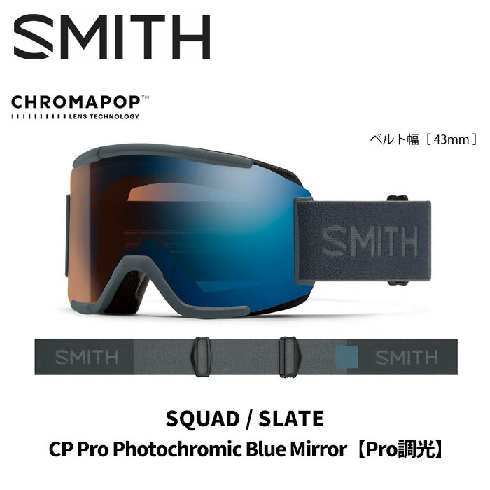 SQUAD SLATE CP PRO PHOTOCHROMIC BLUE MIRROR【PRO調光】 SMITHといえばSquad。ベストセラーモデル。見た目以上の視界の広さの秘密はレンズサイズにある。コンパクトに見えるフレームに実は大きめなレンズが装備されている。男女を問わないフィットで若い世代に人気のあるシンプル&アグレッシブスタイル。すべてのフレームに、モールド成型ポリカー ボネイト製のクロマポップレンズを採用。1枚で全天候に対応できる史上最強のCP Pro Photochromicレンズを2カラーに採用。今回より、シングルストラップバンド、ボーナスレンズ付属に仕様変更。(PRO調光モデルはレンズ1枚のみ) 【Cylindrical series technologies (平面レンズ)】 VISION+FIT + 金型成型ポリカーボネイト素材の平面カーボニックXレンズ採用 + レンズの見え方のゆがみを矯正する、偏心加工をアウターレンズに採用 + 曇りの原因となる水分をインナーレンズ内部に閉じ込めるFog-Xトリートメント加工 + 肌触りがいい2層のドライウィックス・フェース・フォーム採用 + Low Bridge Fit (ASIA Fit) 【SIZE】 + Squad ミディアムフィット 【AND MORE】 + ウルトラワイド・ストラップ(ズレ防止の裏側シリコン加工) + レスポンシブ・フィット・フレームデザイン + マイクロファイバー素材ゴーグルバック付属 ※ご注意※ ・製造過程で細かいキズがつくことがあります。ご了承ください。 ・実店舗と在庫を共有しているため、タイミングによって完売となる場合がございます。 ・モニターの発色によって色が異なって見える場合がございます。 【返品交換不可商品】
