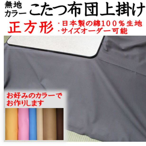 無地カラー　こたつ掛け布団上掛 生地：綿100％ 　日本製 製造販売：弊社 下記の点をご了承ください。 カラーによって、肌触りや質感が微妙に異なります。 パソコンのモニターの設定や撮影時の光の当たり具合により画像の色合いと実際の商品の色合いとは微妙に異なります。ご了承いただきますようお願いいたします。 2cm刻みでサイズオーダーが出来ます。サイズオーダーをされる場合は、お買い物かごの近くにある選択肢で、ご希望のサイズをご選択頂き、ご注文下さい。 選択肢にご希望のサイズがない場合は「備考欄に希望サイズを記入します」をご選択いただきご注文下さい。そしてお手続きの途中にある備考欄にご希望のサイズをお書込み頂きご注文下さい。 ※規定サイズより大きいサイズをご指定頂いた場合は割り増し料金を頂く場合がございます。 サイズが合えば、ベッドスプレッド、ベッドカバー、ソファーカバーとしてもご使用頂けます。 ご家庭の洗濯機で洗えます。お洗濯の際には洗濯ネットのご使用をお勧めします。 色移りする可能性がありますので、ほかの物とはいっしょに洗わないでください。 縮み、型崩れの可能性がありますのでタンブラー乾燥はおやめください。 ご注文を頂いてからご希望のカラーとサイズでお仕立て致します。そのため発送までは1週間から10日前後お日にちを頂きます。 ご不明な点がございましたらお気軽にご相談下さい。日本製の綿100％の上質な生地を使用した、こたつ布団上掛けです。 お好みのカラーの生地を使用し、お好みのサイズでお作りします。 脱着簡単！お手入れラクラク！ こたつ布団にふわっと乗せるだけの簡単装着。布団や部屋の雰囲気を気軽にイメージチェンジ出来ます。また脱着簡単だから、お洗濯が苦になりません。 細部までとても丁寧に仕立てられています 長期間お使い頂けるよう、当店の熟練職人が丁寧にお作りします。 端の部分の仕上げもとても綺麗です。 綿100％の耐久性の非常に高い日本製の生地を使用します ドレープ性が高く肌ざわりがとても良く、縮みや変形が少ない生地ですので、長期間快適にご使用頂けます。 下記よりお好みのカラーをお選びください。 下記のサイズよりお好みのサイズをお選びください。 ※2cm刻みでサイズオーダーが出来ます。サイズオーダーをされる場合は、お買い物かごの近くにある選択肢で、ご希望のサイズをご選択頂き、ご注文下さい。 ※選択肢にご希望のサイズがない場合は、ご希望のサイズを備考欄にお書込み頂きご注文下さい。お書込み頂きましたサイズが規定サイズを超える場合は、割増料金を頂く場合がございます。ご了承いただきますようお願いいたします。 ※上掛のサイズは、こたつ掛け布団の製品サイズより5cmから10cm大きいサイズを推奨します。 ※ベッドカバー、ベッドスプレッド、ソファーカバーとしてもご使用頂けます。 ※ご注文を頂いてから製作します。そのため発送までは10日前後お日にちを頂きます。 ※オーダーメイドの商品のため、ご注文後のご注文内容のご変更は承りかねる場合がございます。 ↓150×150cmのご注文はこちらから↓