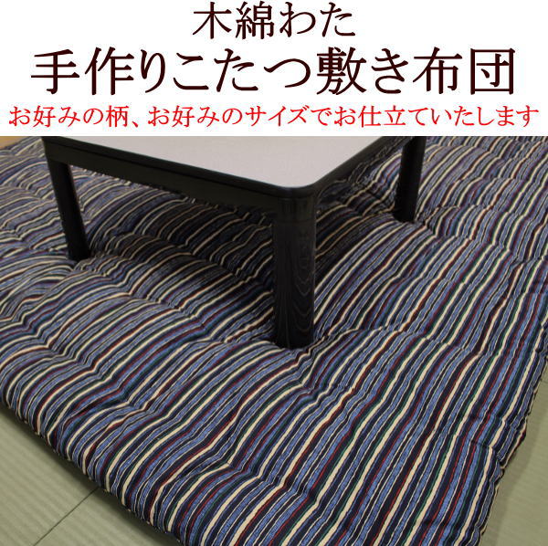 サイズ：220×220cm 木綿わた95％　ポリエステル5％ 中わた量：9，3kg 表生地：綿100％　綾織り ご注文を頂いてから手作りでお仕立てします。そのため発送まで1週間から10日前後お日にちを頂きます。 ↓こたつ布団一覧はこちら↓驚くほど暖かい。上質な座り心地。 これ以上ないくらいの驚くほどのボリューム感。ふわっと柔らかく暖かい、木綿わたの極上の座り心地。冬のリビングライフを、より贅沢なリラックス空間にしてくれるこたつ敷き布団です。 寝転びたくなる上質な素材感。 本商品は、化繊わたやウレタン素材より、さらに保温力の高い木綿わたを使用しており、充填量は正方形（190cm四角）の場合で6kgです。 従来のこたつ敷き布団よりも沢山の木綿わたを充填するため、たっぷりとしたボリュームがあり、約10cmもの厚みがあります。通常市販されているこたつ敷き布団にくらべ格段に暖かく、思わず寝転びたくなるボリューム感です。 優れた特性の木綿わた ポリエルテルわたは熱に弱いため、こたつの熱ですぐに縮んでしまい、ぺしゃんこになってしまいますが、木綿わたは熱に強く縮みにくいので潰れにくく、長期間快適にご使用頂けます。 またポリエステルわたは静電気を起こすため、部屋中のホコリを吸い寄せるため不衛生です。木綿わたは静電気を起こしにくいため清潔にご使用頂けます。アレルギーの方、喘息の方にも安心してお勧め出来ます。 木綿わたは保温力が非常に高く節電にもなります。 木綿わたは、ポリエステルわたに比べ保温力が高いため、たいへん暖か快適にお使い頂けます。こたつのスイッチを「中」又は「弱」にしても十分暖かいので電気代の節約にもなります。 厚生労働省認定の寝具製作技能士による手作りです。 当製品は熟練の厚生労働省認定寝具製作技能士が一枚一枚丁寧に手づくりでお仕立てします。 次の柄でお仕立てします。 藍染調　　　　　　　　　　　　　　　　　　　　　横縞 　 縦縞　紺　　　　　　　　　　　　　　　　　　　縦縞　えんじ 　 さしこ　青　　　　　　　　　　　　　　　　　　　さしこ　赤 　 鳳凰　青　　　　　　　　　　　　　　　　　　　鳳凰　赤 　 うさぎとかめ さしこ黒　完売しました。 下記のサイズでお仕立ていたします。ご希望のサイズをクリックしてください。商品ページに移動します。 別注仕立ても承ります。お気軽にご連絡下さい。 ・取扱しやすいよう薄く作ってほしい。 ・通常より分厚く作ってほしい。 ・表面と裏面の柄の違うリバーシブルで作ってほしい。 ・別注サイズで作ってほしい。 などどのようなことでもお気軽にご相談下さい。 ご注文を頂きましてから、手づくりにてお仕立て致します。そのため発送まで1週間から10日前後お日にちを頂きます。 ↓正方形　220×220cmのご注文はこちらから↓