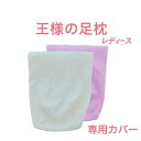 王様の足枕 レディース 専用カバー カバーのみ 王様の足枕 シリーズ スキンケア 加工 コラーゲン スクワラン ひまし油 足 枕 足まくら あしまくら 足マクラ 王様