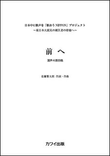 楽譜　佐藤賢太郎／前へ（混声4部合唱）（日本中に歌声を「歌おうNIPPON」プロジェクト〜東日本大震災の被災者の皆様へ〜）