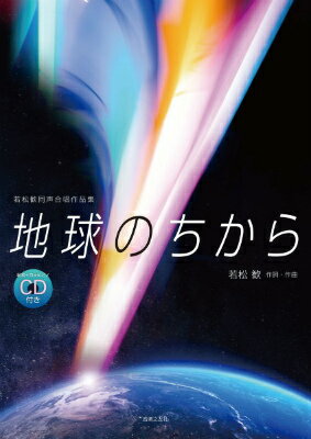  若松歓同声合唱作品集　地球のちから　範唱＋カラピアノCD付き(ワカマツカンドウセイガッショウサクヒンシュウチキュウノチカラハンショウカラピアノCDツキ)