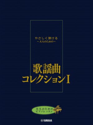  大人のためのピアノレッスン　やさしく弾ける 大人のための 　歌謡曲コレクション　I(ヤサシクヒケル~オトナノタメノ~ カヨウキョクコレクション 1)