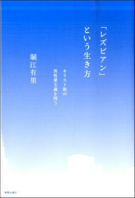  「レズビアン」という生き方　キリスト教の異性愛主義を問う／堀江有里(レズビアントイウイキカタキリストキョウノイセイアイシュギヲトウホリエユリ)