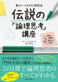  東大ケーススタディ研究会　伝説の「論理思考」講座(トウダイケーススタディケンキュウカイ デンテセツノロンリシコウコ)