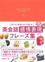  言いたい気持ちがすぐ話せる！　英会話感情表現フレーズ集(イイタイキモチガスグハナセルエイカイワカンジョウヒョウゲンフレ)