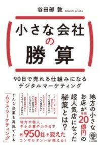  小さな会社の勝算　90日で売れる仕組みになるデジタルマーケティング(チイサナカイシャノショウサン キュウジュウニチデウレルシクミニナル)