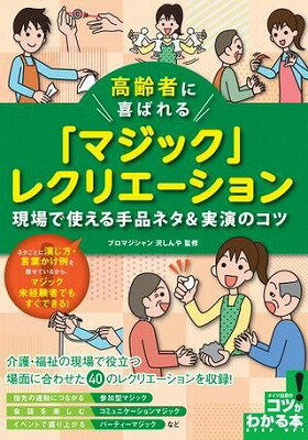 [書籍] 高齢者に喜ばれる「マジック」レクリエーション現場で使える手品ネタ＆実演のコツ【10,000円以上送料無料】(コウレイシャニヨロコバレルマジックレクリエーションゲンバデツカエルテジナネタジツエンノコツ)