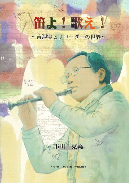 [書籍] 笛よ！歌え！ 吉澤実とリコーダーの世界 【10,000円以上送料無料】(フエヨウタエヨシザワミノルトリコーダーノセカイ)