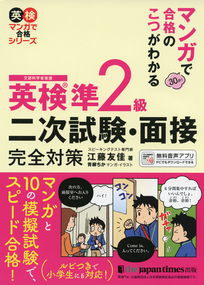 マンガで合格のこつがわかる 英検 準2級 二次試験・面接完全対策ISBN10：4-7890-1799-0ISBN13：978-4-7890-1799-2著作：江藤友佳 著／青柳ちか イラスト出版社：ジャパンタイムズ発行日：2021年10月25日仕様：A5判対象：一般向試験面接の当日の流れと合格のポイントが30分でわかるマンガを掲載。試験の流れ、試験についてのQ&A、出題テーマ、評価方法、各問題の解き方のポイントなどをテキストで紹介。10の模擬試験で完全対策。