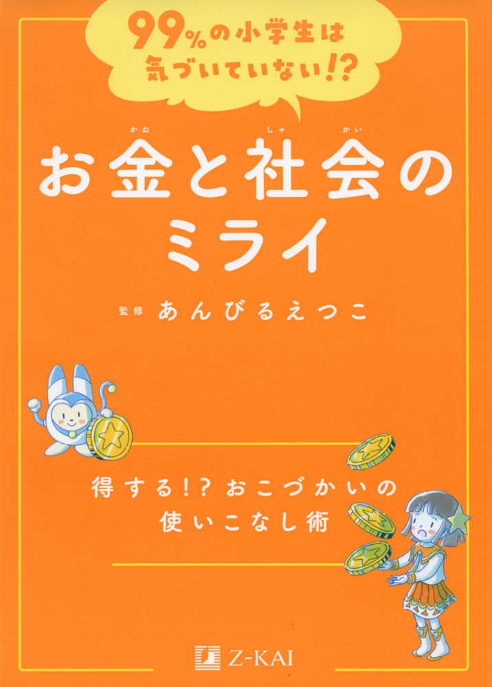 99%の小学生は気づいていない!? お金と社会のミライISBN10：4-86290-377-0ISBN13：978-4-86290-377-8著作：あんびるえつこ 監出版社：Z会発行日：2022年6月24日仕様：A5判対象：小学向10年後のキミが変わる!未来のために、いま小学生に知っておいてほしい大事な考え方を身につける学習読み物です。教科書では学べない、これから生きていくために大切な力が身につきます。おこづかい名人になれる!?おこづかいといった日常のお金の使い方だけでなく、家庭や社会の仕組みにお金がどう関わっているか学ぶことができます。付録として、コピーして使えるおこづかい帳がついています。未来を見据えた、お金の使い方を学べる!予測不可能な変化が起こる現代社会の中では、主体的に考え行動する力を求められます。本書籍では、そうした力を身につけるため、「あなたならどちらを選択する?」という問題提起から始まり、思考を深めていく構成となっています。クイズのように楽しく読み進めていきながら、未来に向けたお金の使い方を学べます。