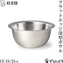 仔犬印 フラットエッジ深型ボウル 15/18/21cm 18-8ステンレス ボウル 注ぎ口 食洗器対応 日本製 燕三条 本間製作所