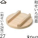 山一 和せいろ用蓋 27 (特級和せいろ24用) 天然木 蓋 国産 蒸籠 日本製 せいろ