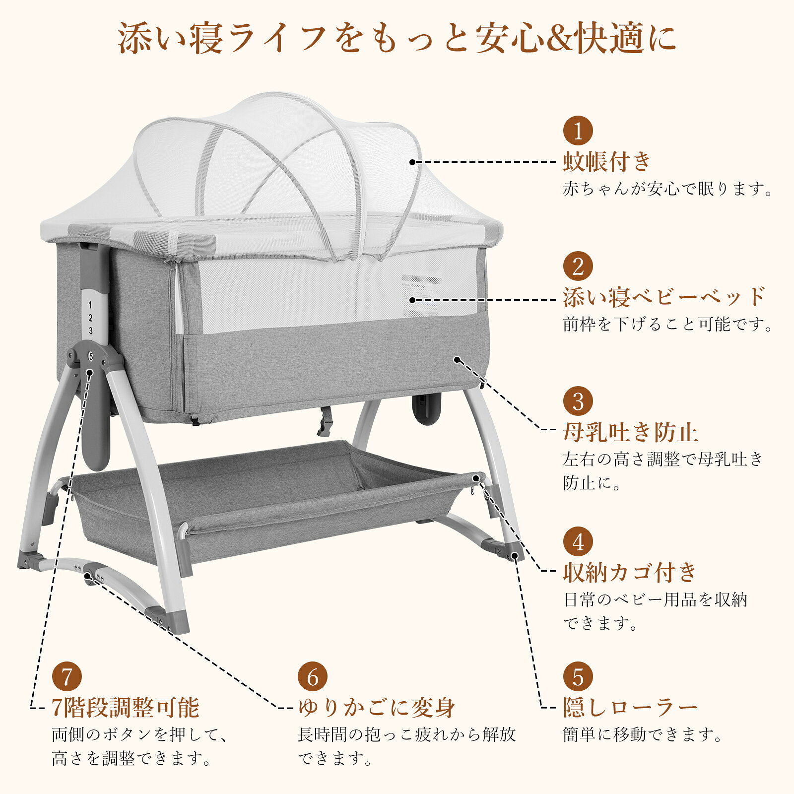 赤ちゃんと家族にやさしい多機能ベッド 安心・快適・安全な毎日をサポート。 赤ちゃんをいつでも近くで見守れる添い寝タイプのベッド。 授乳やおむつ替えなど、夜間のお世話もスムーズに行えます。 ■ 添い寝＆ゆりかご機能 前枠を下げて大人用ベッドにしっかり固定可能。 赤ちゃんをそばで見守りながら、転落リスクを軽減します。 夜間の授乳やおむつ替えにも便利です。 ■ 七段階高さ調整・傾斜機能 ベッドの高さは7段階で調整可能。 ベッドの高さを合わせることで、毎日のお世話をより快適にします。 また、角度調節機能付きで、赤ちゃんが快適に過ごせる環境をサポートします。 ■ 通気性抜群・蚊帳付き 側面には通気性の高いメッシュ素材を採用。 外から赤ちゃんの様子をいつでも確認できます。 取り外し可能な蚊帳付きで、虫や蚊から赤ちゃんを守ります。 ■ 静音キャスター＆折りたたみ設計 静音キャスター付きで、床を傷つけにくく移動もラクラク。 使用しない時はコンパクトに折りたたんで収納できます。 軽量設計で、旅行や帰省にも便利です。 ■ 大容量収納＆お手入れ簡単 ベッド下には大容量収納バスケット付き。 おむつや着替えなどのベビー用品をすっきり整理できます。 カバーは取り外して洗濯可能で、いつでも清潔に保てます。 ■ 安全性＆快適性 やわらかく肌にやさしい生地と快適なマットレスを採用。 デリケートな赤ちゃんの肌をやさしく守ります。 新生児期から24ヶ月頃まで長くご使用いただけます。 ■ 出産祝いにもおすすめ 家族の暮らしをもっと快適にする多機能ベッド。 赤ちゃんとの大切な時間を、安心・快適にサポートします。 【商品仕様】 サイズ：約94.5×64×82cm 重量：約11.2kg 素材：アルミ合金＋コットン＋メッシュ セット内容： ベッド本体、マットレス、蚊帳、収納バスケット、収納バッグ