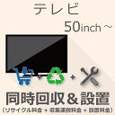 【7/20限定最大2000円OFFクーポン発行&エントリーでP4倍!更に全商品ポイント3倍!】 TV 50インチ以上 同時回収・設置チケット