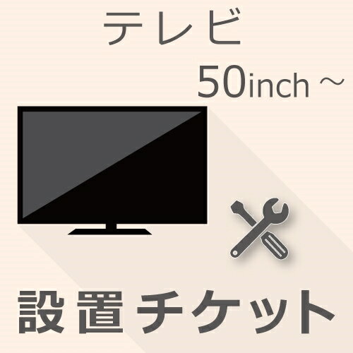 【期間限定！エントリーで最大ポイント15倍！】 TV 50インチ以上 設置チケット