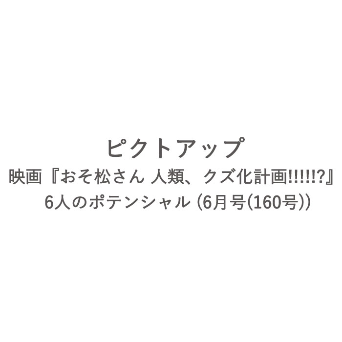 【予約商品】ピクトアップ : 映画『おそ松さん 人類、クズ化計画!!!!!?』 6人のポテンシャル (6月号(160号))