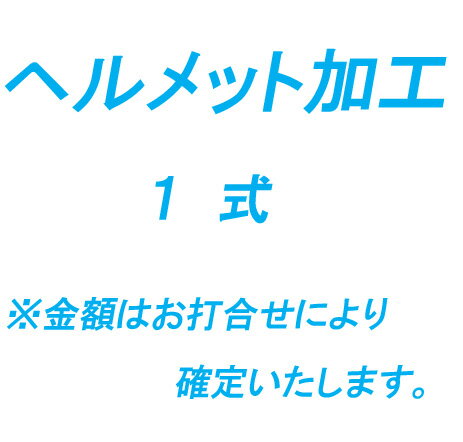 ヘルメット加工　1式　※金額はお打合せにより確定いたします。　