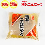 秩父こんにゃく 300g 玉こんにゃく大玉1個【ふるさと両神（埼玉県秩父郡小鹿野町）送料別】【NS】