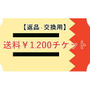 【ご交換/返品用】送料チケット￥1200（宅配便：北海道・沖縄・離島宛）【gs0】