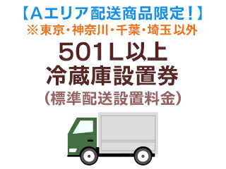 【Aエリア配送（東京・神奈川・千葉・埼玉以外）】501L以上冷蔵庫標準配送設置料金