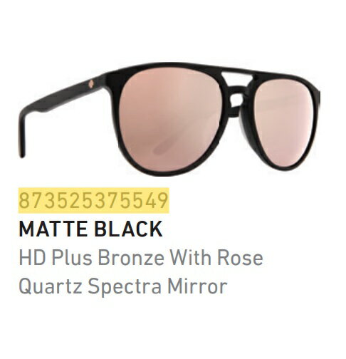 【スパイ(SPY)】 【648478789920】サングラス SYNDICATE MATTE BLACK - HAPPY BRONZE w/ ROSE QUARTZ SPECTRA MIRROR★SPY SUNGLASSES スパイ サングラス SYNDICATE シンジケート MATTE BLACK - HAPPY BRONZE w/ ROSE QUARTZ SPECTRA MIRROR　873525375549　648478789920 ■フレームカラー： MATTE BLACK■レンズカラー： HAPPY BRONZE w/ ROSE QUARTZ SPECTRA MIRROR美しいラインとクラシカルなスタイルを組み合わせたSYNDICATE(シンジケート)。ひねりのあるデザインは全てのシーンで注目の的です。インパクトの強いダブルバーブリッジにユニークなラウンドシェイプ、スプリングヒンジに、上質アセテートがあなたをサポートします。SPY SUNGLASSES 「スパイ サングラス」1994年に南カリフォルニアで生まれたサングラスとスポーツゴーグルのブランド「SPY」。体に有益な太陽光のみ取り入れるハッピーレンズ（HD+）で、アウトドアからアクションスポーツまで全てのライフスタイルをサポートする最高のアイウェア。多くのスノーボーダーやモトクロスライダーと共に進化し続けるプロダクトは、ブランドのDNAである革新的なテクノロジーと情熱によって創造される。商品の詳細な情報については、メーカーサイトでご確認ください。商品及び品番は予告なく変更が行われる事がございます。【ご注文の際の注意事項】●適合・取付・ご使用は、お客様にて判断の上お願い致します。●品切・完売の場合がございますので、受注後に発送予定をご連絡させて頂きます。●画像はイメージとなりますので商品とは色・デザインが異なる場合があります。 ●商品ご到着時に必ず製品に不具合が無いか確認を行ってください。 配送時の破損や製品不具合の場合は、必ず商品ご到着より3日以内にご連絡お願い致します。それ以降にご連絡頂いた場合はご対応出来ない場合がございます。●当店では、商品不良・誤商品発送以外の理由での商品の交換または返品はできません。●お客様のご都合によるキャンセル・交換・返品は一切お受けできませんのであらかじめご了承の上ご注文ください。●お電話、メールにてお問い合わせ頂きましても、お客様都合のキャンセル・返品・交換の対応はすべてお断りさせて頂いております。 ●通信販売には法律上、クーリングオフの規定はございません。　ご注文は慎重にお願い致します。※※こちらの商品はお取り寄せ品となります※※メーカーの在庫状況や商品によっては発送までにお時間を頂く場合がございます。メーカーの在庫も完売している場合がございます。その際はキャンセルをさせていただく場合がございます、予めご了承ください。