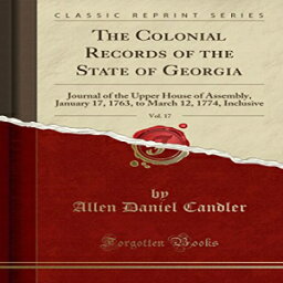 洋書 The Colonial Records of the State of Georgia, Vol. 17: Journal of the Upper House of Assembly, January 17, 1763, to March 12, 1774, Inclusive (Classic Reprint)