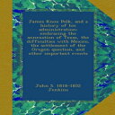 m James Knox Polk, and a history of his administration; embracing the annexation of Texas, the difficulties with Mexico, the settlement of the Oregon question, and other important events