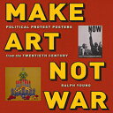 m Make Art Not War: Political Protest Posters from the Twentieth Century