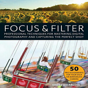 洋書 Paperback, Focus and Filter: Professional Techniques for Mastering Digital Photography and Capturing the Perfect Shot