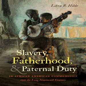 洋書 The University of North Carolina Press Paperback, Slavery, Fatherhood, and Paternal Duty in African American Communities over the Long Nineteenth Century (The John Hope Franklin Series in African American History an