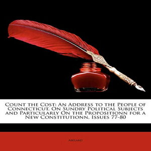 洋書 Paperback, Count the Cost: An Address to the People of Connecticut, On Sundry Political Subjects and Particularly On the Propositionn for a New Constitutionn, Issues 77-80