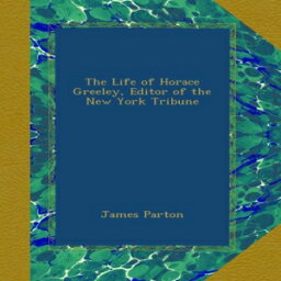 洋書 The Life of Horace Greeley, Editor of the New York Tribune