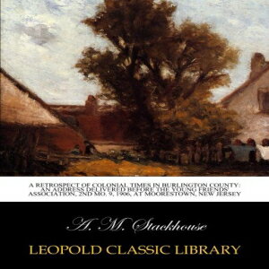 洋書 A retrospect of colonial times in Burlington County: an address delivered before the Young Friends' Association, 2nd Mo. 9, 1906, at Moorestown, New Jersey