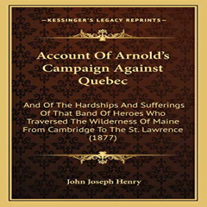 洋書 Paperback, Account Of Arnold's Campaign Against Quebec: And Of The Hardships And Sufferings Of That Band Of Heroes Who Traversed The Wilderness Of Maine From Cambridge To The St. Lawrence (1877)