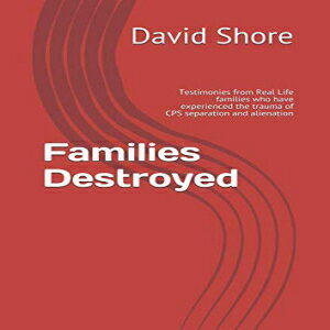 m Families Destroyed: Testimonies from Real Life families who have experienced the trauma of CPS separation and alienation