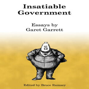 ν Insatiable Government: Essays by Garet Garrett