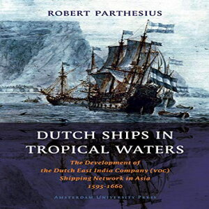 ν Dutch Ships in Tropical Waters: The Development of the Dutch East India Company (VOC) Shipping Network in Asia 1595-1660 (Amsterdam Studies in the Dutch Golden Age)