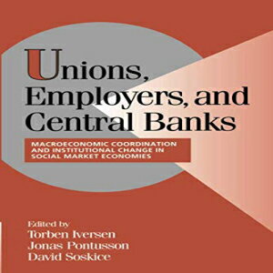 洋書 Unions, Employers, and Central Banks: Macroeconomic Coordination and Institutional Change in Social Market Economies (Cambridge Studies in Comparative Politics)