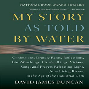 洋書 My Story as Told by Water: Confessions, Druidic Rants, Reflections, Bird-watchings, Fish-stalkings, Visions, Songs and Prayers Refracting Light, From Living Rivers, in the Age of the Industrial Dark