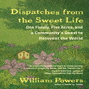 洋書 Dispatches from the Sweet Life: One Family, Five Acres, and a Community 039 s Quest to Reinvent the World