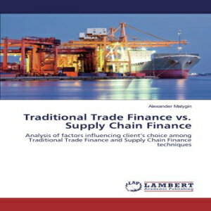 洋書 Traditional Trade Finance vs. Supply Chain Finance: Analysis of factors influencing client’s choice among Traditional Trade Finance and Supply Chain Finance techniques