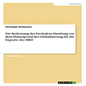洋書 Die Bedeutung des Freihafens Hamburg vor dem Hintergrund der Globalisierung für die Exporte der BRD (German Edition)